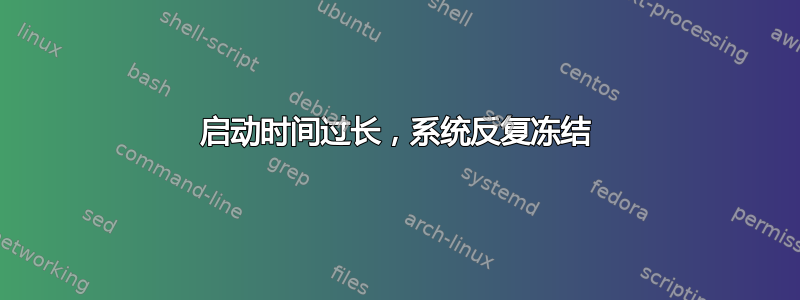 启动时间过长，系统反复冻结