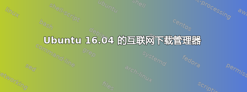 Ubuntu 16.04 的互联网下载管理器