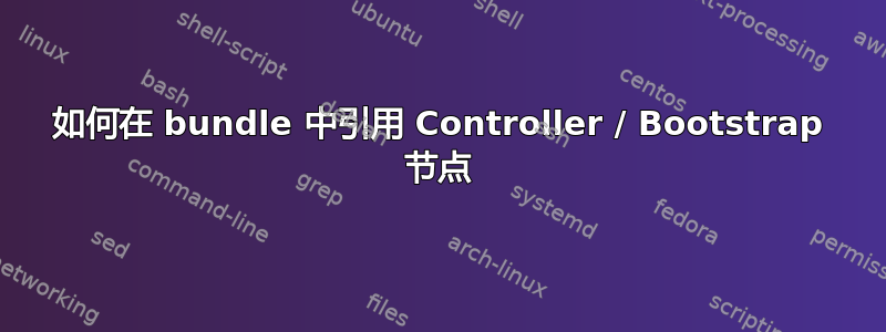 如何在 bundle 中引用 Controller / Bootstrap 节点