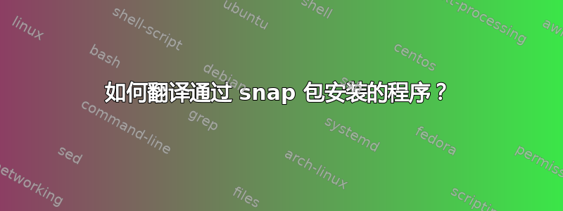 如何翻译通过 snap 包安装的程序？