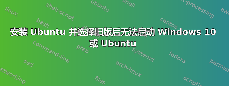 安装 Ubuntu 并选择旧版后无法启动 Windows 10 或 Ubuntu