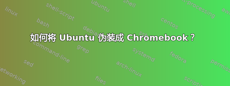 如何将 Ubuntu 伪装成 Chromebook？