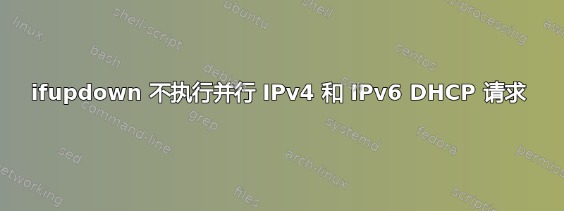 ifupdown 不执行并行 IPv4 和 IPv6 DHCP 请求