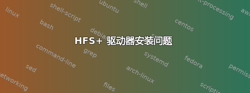 HFS+ 驱动器安装问题