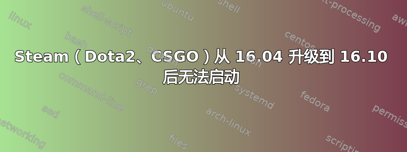 Steam（Dota2、CSGO）从 16.04 升级到 16.10 后无法启动