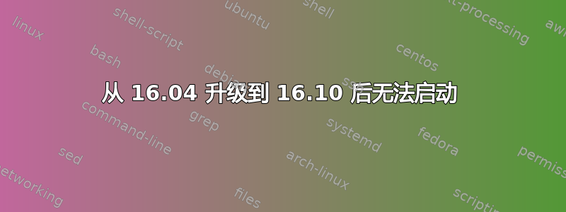 从 16.04 升级到 16.10 后无法启动