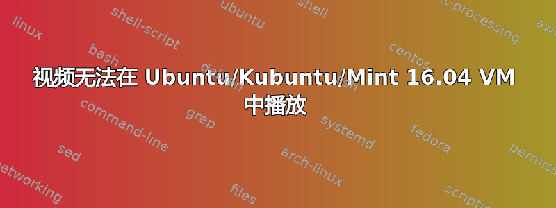 视频无法在 Ubuntu/Kubuntu/Mint 16.04 VM 中播放