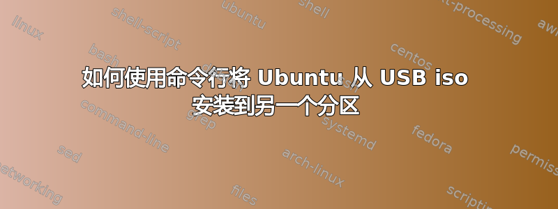 如何使用命令行将 Ubuntu 从 USB iso 安装到另一个分区