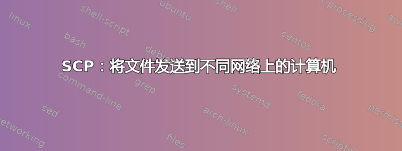 SCP：将文件发送到不同网络上的计算机