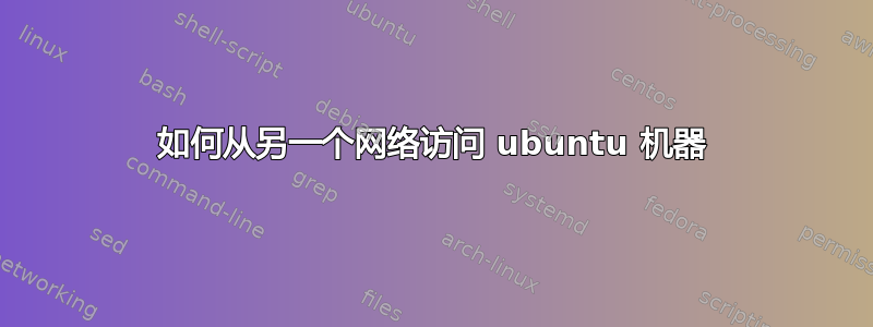 如何从另一个网络访问 ubuntu 机器