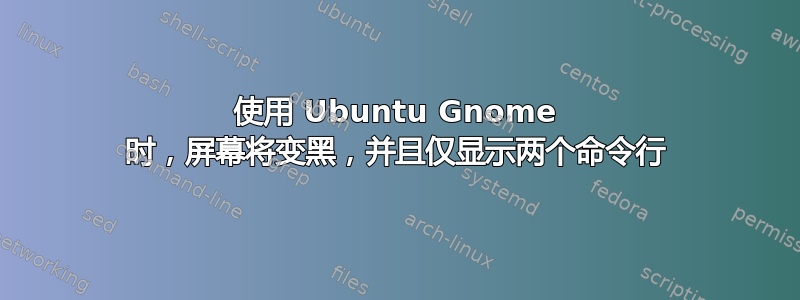 使用 Ubuntu Gnome 时，屏幕将变黑，并且仅显示两个命令行