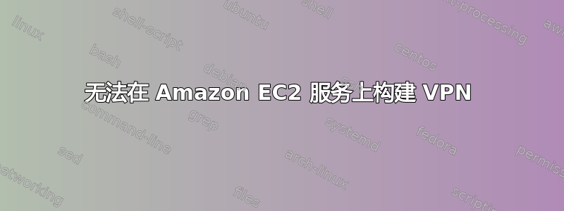 无法在 Amazon EC2 服务上构建 VPN