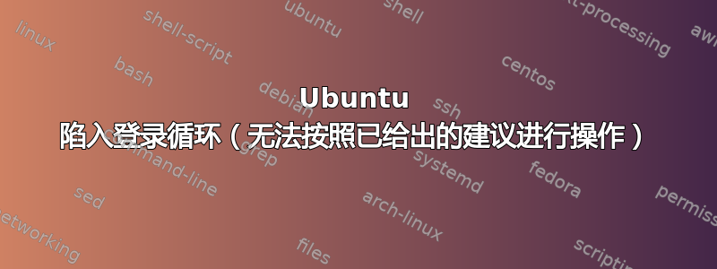 Ubuntu 陷入登录循环（无法按照已给出的建议进行操作）