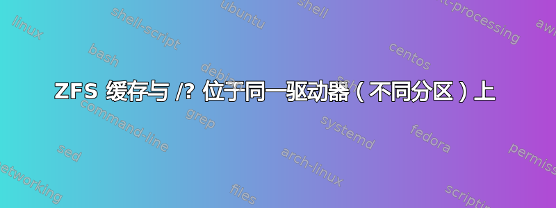 ZFS 缓存与 /? 位于同一驱动器（不同分区）上