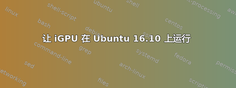 让 iGPU 在 Ubuntu 16.10 上运行