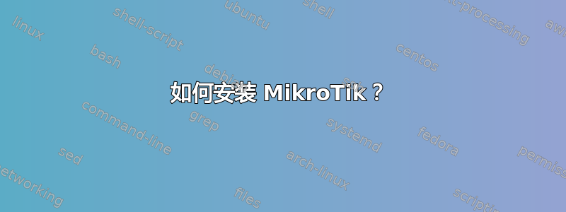 如何安装 MikroTik？