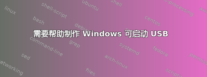 需要帮助制作 Windows 可启动 USB 