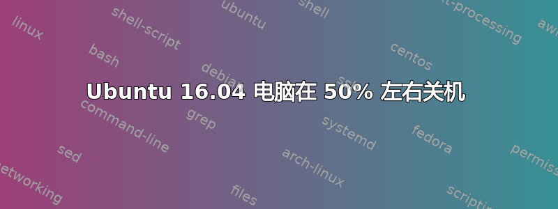 Ubuntu 16.04 电脑在 50% 左右关机