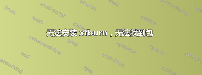 无法安装 xfburn，无法找到包