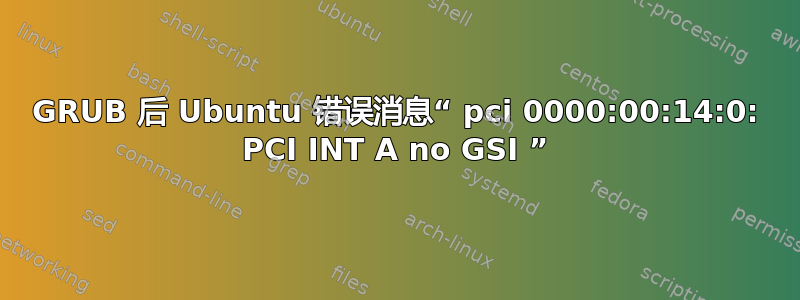 GRUB 后 Ubuntu 错误消息“ pci 0000:00:14:0: PCI INT A no GSI ”