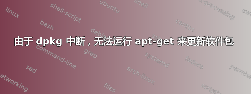 由于 dpkg 中断，无法运行 apt-get 来更新软件包