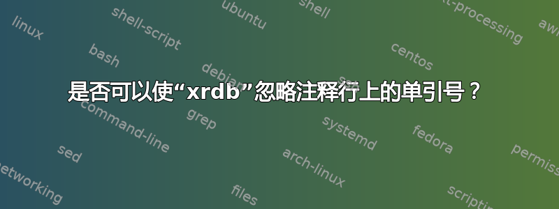 是否可以使“xrdb”忽略注释行上的单引号？