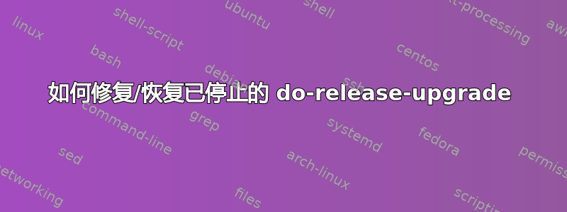 如何修复/恢复已停止的 do-release-upgrade