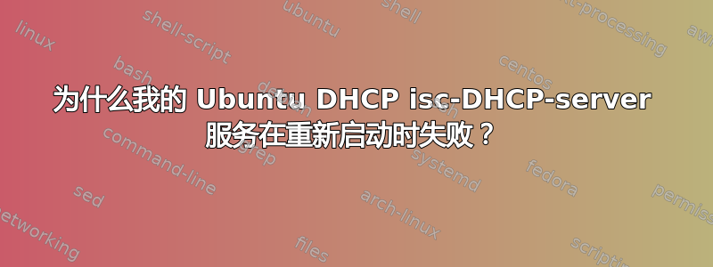 为什么我的 Ubuntu DHCP isc-DHCP-server 服务在重新启动时失败？