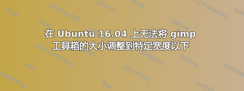 在 Ubuntu 16.04 上无法将 gimp 工具箱的大小调整到特定宽度以下