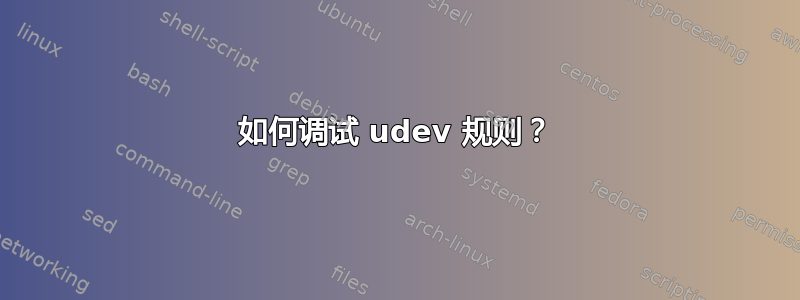 如何调试 udev 规则？