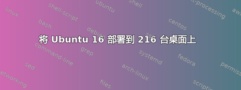 将 Ubuntu 16 部署到 216 台桌面上 