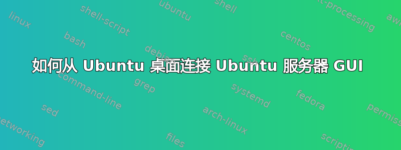 如何从 Ubuntu 桌面连接 Ubuntu 服务器 GUI