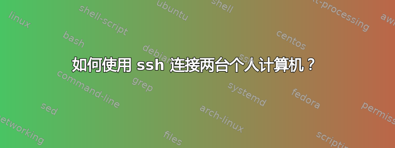 如何使用 ssh 连接两台个人计算机？