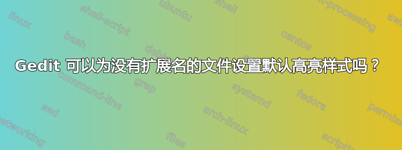 Gedit 可以为没有扩展名的文件设置默认高亮样式吗？