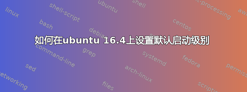 如何在ubuntu 16.4上设置默认启动级别