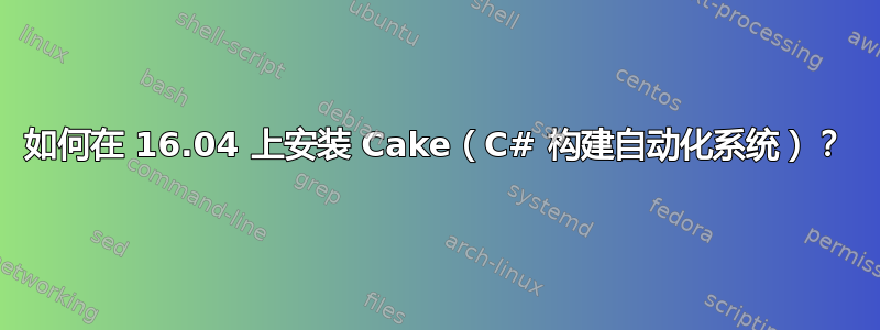 如何在 16.04 上安装 Cake（C# 构建自动化系统）？