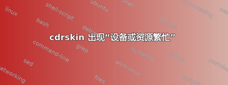 cdrskin 出现“设备或资源繁忙”