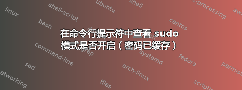 在命令行提示符中查看 sudo 模式是否开启（密码已缓存）