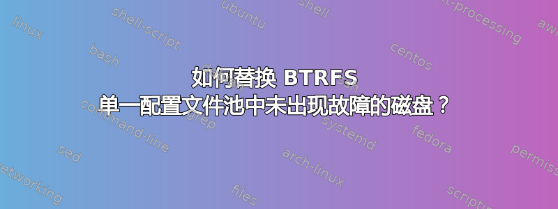 如何替换 BTRFS 单一配置文件池中未出现故障的磁盘？