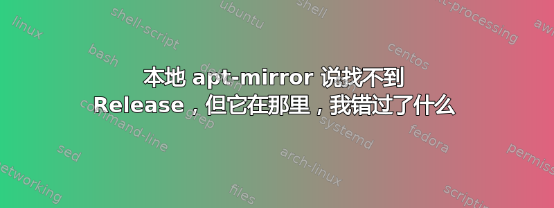 本地 apt-mirror 说找不到 Release，但它在那里，我错过了什么