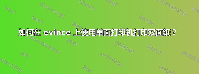 如何在 evince 上使用单面打印机打印双面纸？