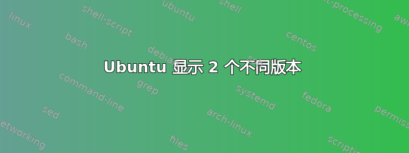 Ubuntu 显示 2 个不同版本