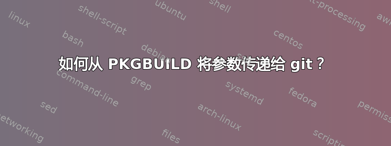 如何从 PKGBUILD 将参数传递给 git？