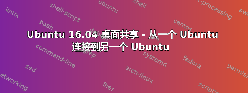 Ubuntu 16.04 桌面共享 - 从一个 Ubuntu 连接到另一个 Ubuntu 