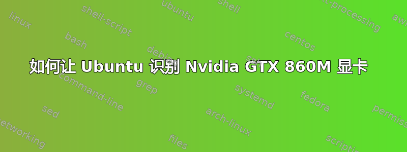 如何让 Ubuntu 识别 Nvidia GTX 860M 显卡 