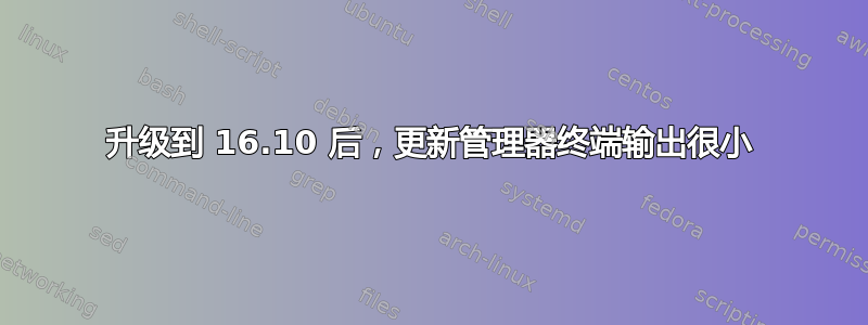 升级到 16.10 后，更新管理器终端输出很小