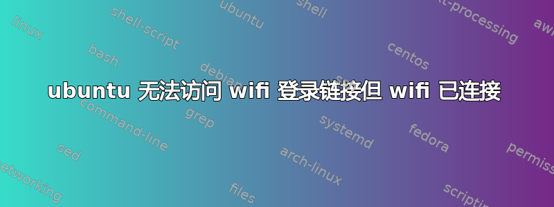 ubuntu 无法访问 wifi 登录链接但 wifi 已连接