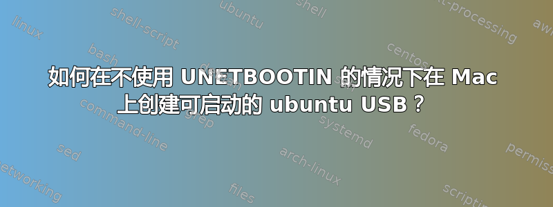 如何在不使用 UNETBOOTIN 的情况下在 Mac 上创建可启动的 ubuntu USB？