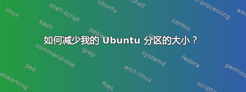 如何减少我的 Ubuntu 分区的大小？