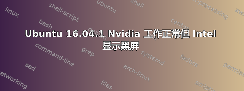 Ubuntu 16.04.1 Nvidia 工作正常但 Intel 显示黑屏